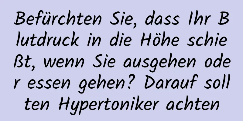 Befürchten Sie, dass Ihr Blutdruck in die Höhe schießt, wenn Sie ausgehen oder essen gehen? Darauf sollten Hypertoniker achten