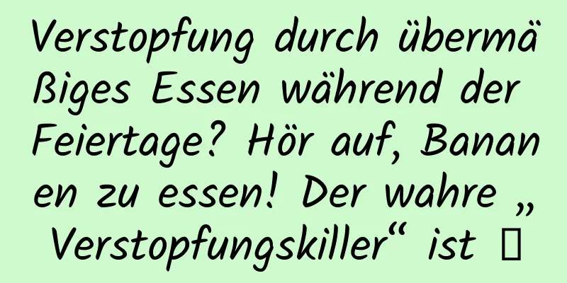 Verstopfung durch übermäßiges Essen während der Feiertage? Hör auf, Bananen zu essen! Der wahre „Verstopfungskiller“ ist →