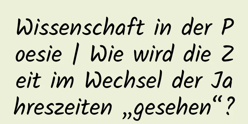 Wissenschaft in der Poesie | Wie wird die Zeit im Wechsel der Jahreszeiten „gesehen“?