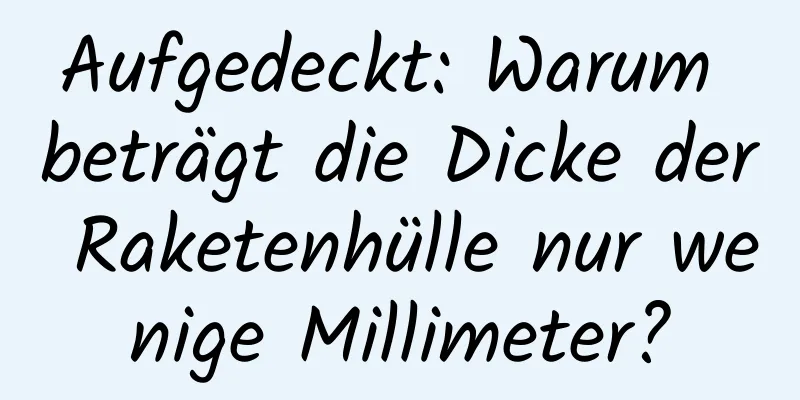 Aufgedeckt: Warum beträgt die Dicke der Raketenhülle nur wenige Millimeter?