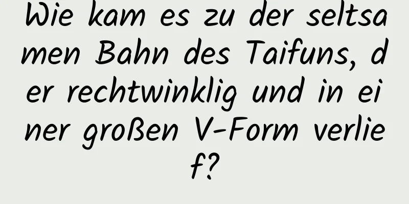 Wie kam es zu der seltsamen Bahn des Taifuns, der rechtwinklig und in einer großen V-Form verlief?