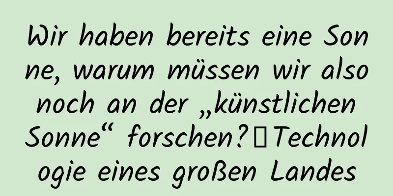 Wir haben bereits eine Sonne, warum müssen wir also noch an der „künstlichen Sonne“ forschen?丨Technologie eines großen Landes