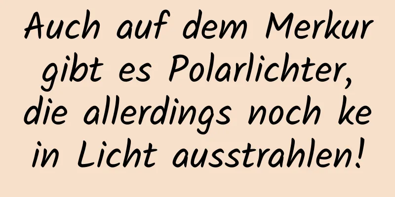 Auch auf dem Merkur gibt es Polarlichter, die allerdings noch kein Licht ausstrahlen!
