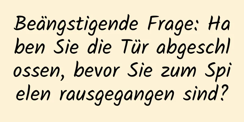 Beängstigende Frage: Haben Sie die Tür abgeschlossen, bevor Sie zum Spielen rausgegangen sind?