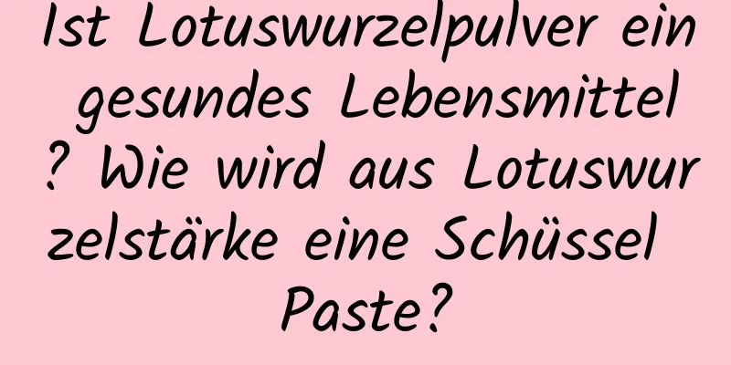 Ist Lotuswurzelpulver ein gesundes Lebensmittel? Wie wird aus Lotuswurzelstärke eine Schüssel Paste?