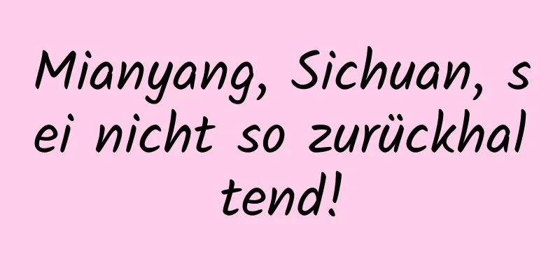 Mianyang, Sichuan, sei nicht so zurückhaltend!
