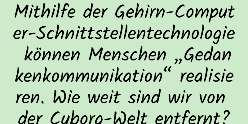 Mithilfe der Gehirn-Computer-Schnittstellentechnologie können Menschen „Gedankenkommunikation“ realisieren. Wie weit sind wir von der Cyborg-Welt entfernt?