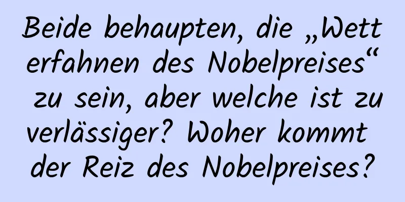 Beide behaupten, die „Wetterfahnen des Nobelpreises“ zu sein, aber welche ist zuverlässiger? Woher kommt der Reiz des Nobelpreises?
