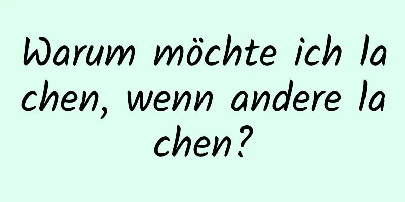Warum möchte ich lachen, wenn andere lachen?
