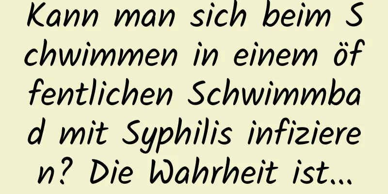 Kann man sich beim Schwimmen in einem öffentlichen Schwimmbad mit Syphilis infizieren? Die Wahrheit ist...
