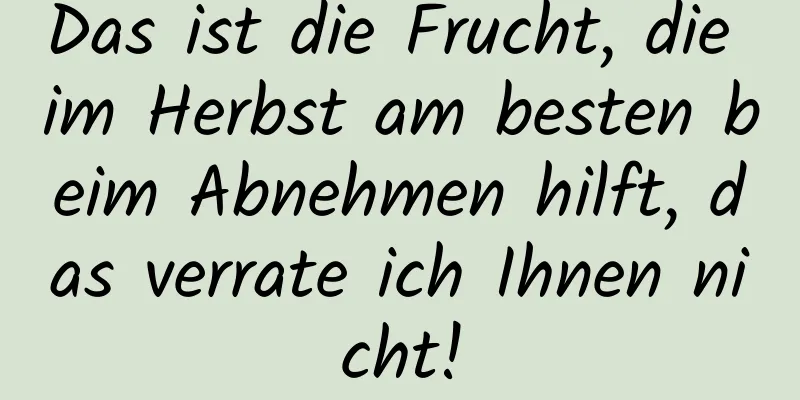 Das ist die Frucht, die im Herbst am besten beim Abnehmen hilft, das verrate ich Ihnen nicht!