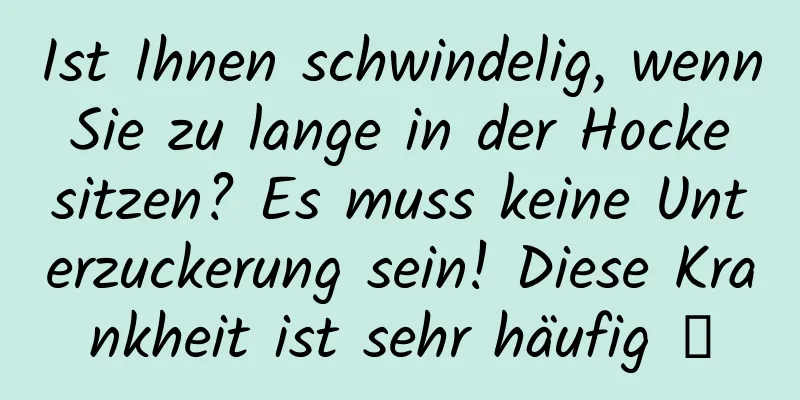 Ist Ihnen schwindelig, wenn Sie zu lange in der Hocke sitzen? Es muss keine Unterzuckerung sein! Diese Krankheit ist sehr häufig →