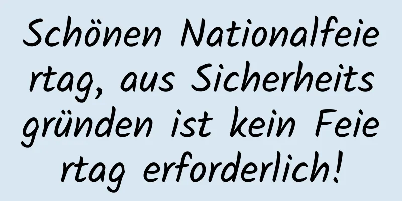 Schönen Nationalfeiertag, aus Sicherheitsgründen ist kein Feiertag erforderlich!