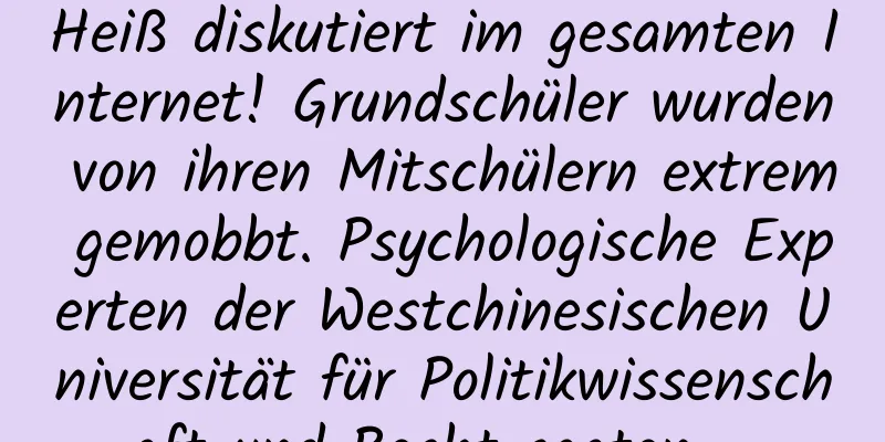 Heiß diskutiert im gesamten Internet! Grundschüler wurden von ihren Mitschülern extrem gemobbt. Psychologische Experten der Westchinesischen Universität für Politikwissenschaft und Recht sagten …