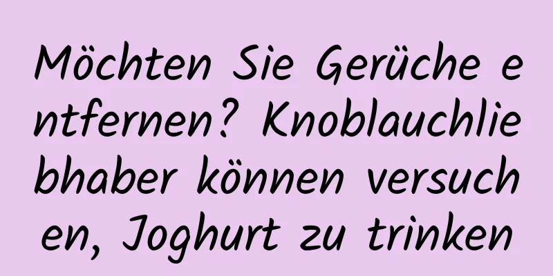 Möchten Sie Gerüche entfernen? Knoblauchliebhaber können versuchen, Joghurt zu trinken