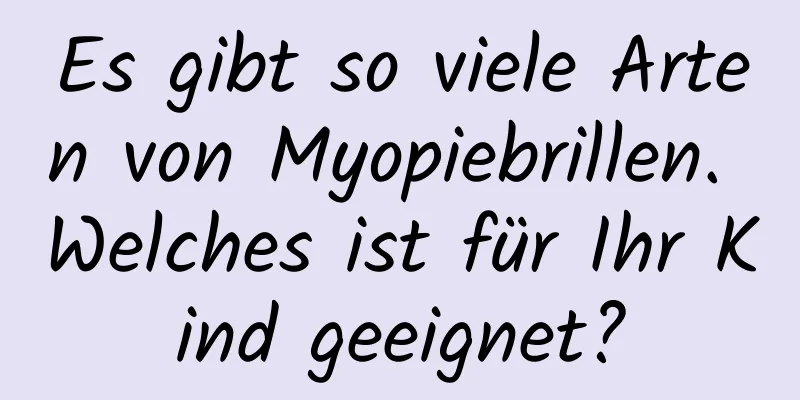 Es gibt so viele Arten von Myopiebrillen. Welches ist für Ihr Kind geeignet?