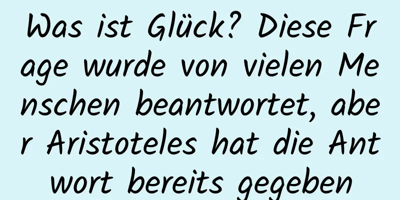 Was ist Glück? Diese Frage wurde von vielen Menschen beantwortet, aber Aristoteles hat die Antwort bereits gegeben