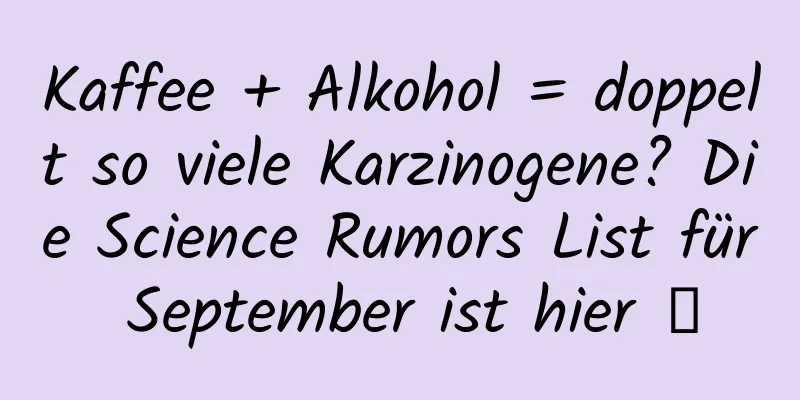 Kaffee + Alkohol = doppelt so viele Karzinogene? Die Science Rumors List für September ist hier →