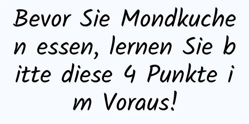 Bevor Sie Mondkuchen essen, lernen Sie bitte diese 4 Punkte im Voraus!