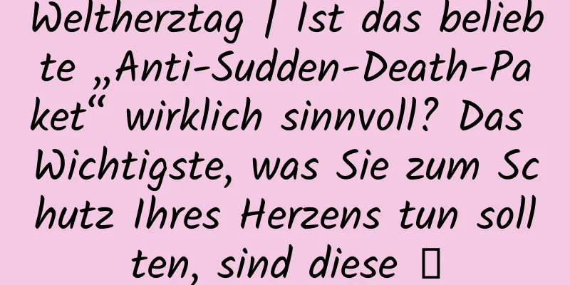 Weltherztag | Ist das beliebte „Anti-Sudden-Death-Paket“ wirklich sinnvoll? Das Wichtigste, was Sie zum Schutz Ihres Herzens tun sollten, sind diese →