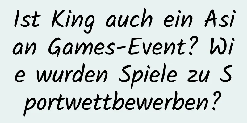 Ist King auch ein Asian Games-Event? Wie wurden Spiele zu Sportwettbewerben?