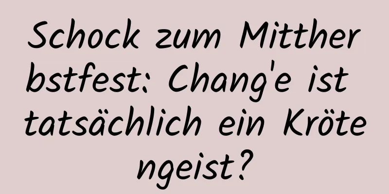 Schock zum Mittherbstfest: Chang'e ist tatsächlich ein Krötengeist?