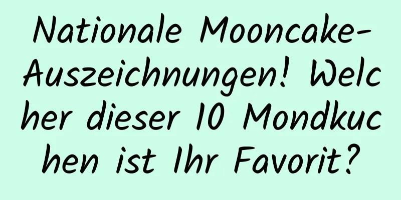 Nationale Mooncake-Auszeichnungen! Welcher dieser 10 Mondkuchen ist Ihr Favorit?