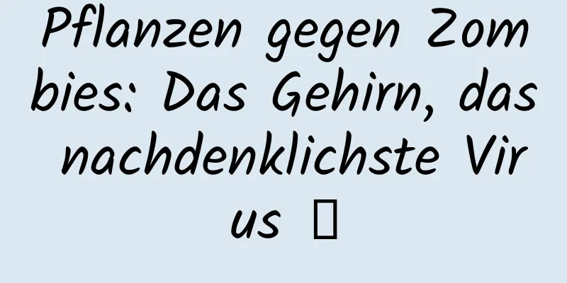 Pflanzen gegen Zombies: Das Gehirn, das nachdenklichste Virus →