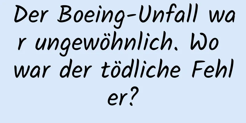 Der Boeing-Unfall war ungewöhnlich. Wo war der tödliche Fehler?