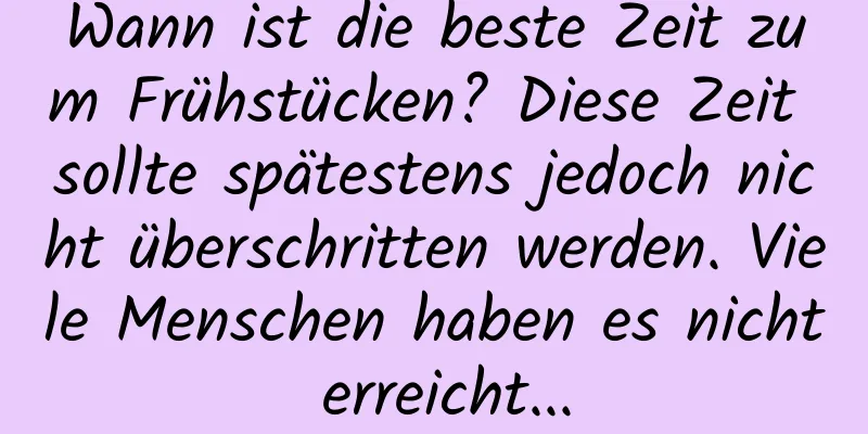 Wann ist die beste Zeit zum Frühstücken? Diese Zeit sollte spätestens jedoch nicht überschritten werden. Viele Menschen haben es nicht erreicht...