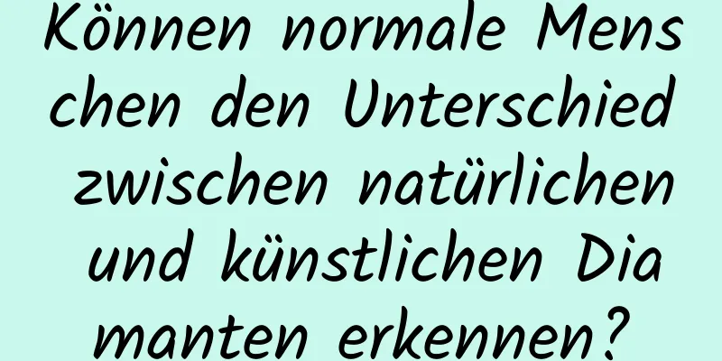 Können normale Menschen den Unterschied zwischen natürlichen und künstlichen Diamanten erkennen?