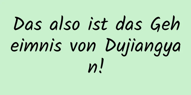 Das also ist das Geheimnis von Dujiangyan!