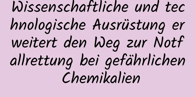 Wissenschaftliche und technologische Ausrüstung erweitert den Weg zur Notfallrettung bei gefährlichen Chemikalien