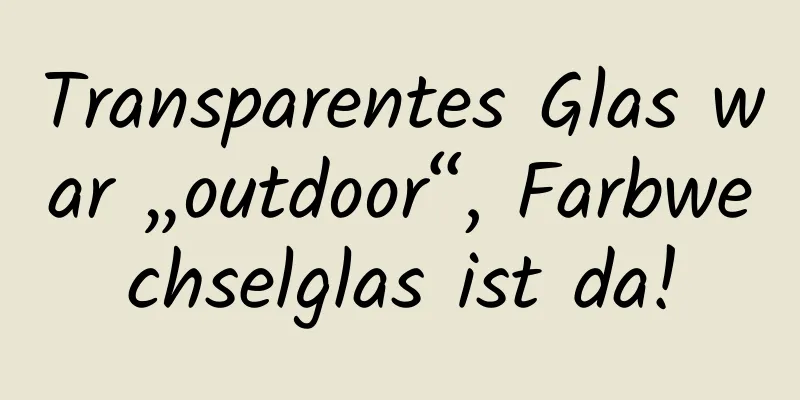 Transparentes Glas war „outdoor“, Farbwechselglas ist da!