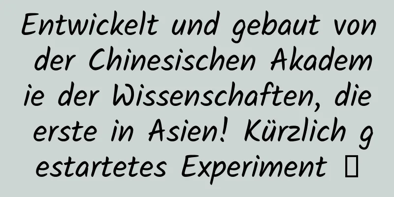 Entwickelt und gebaut von der Chinesischen Akademie der Wissenschaften, die erste in Asien! Kürzlich gestartetes Experiment →