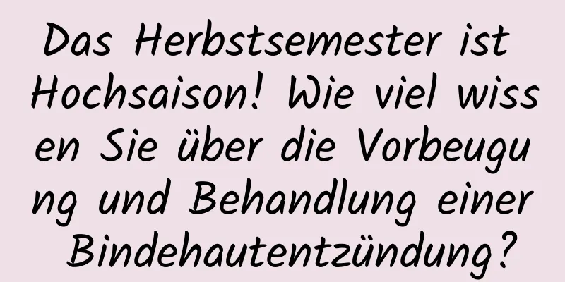 Das Herbstsemester ist Hochsaison! Wie viel wissen Sie über die Vorbeugung und Behandlung einer Bindehautentzündung?