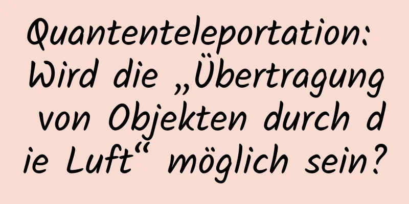 Quantenteleportation: Wird die „Übertragung von Objekten durch die Luft“ möglich sein?