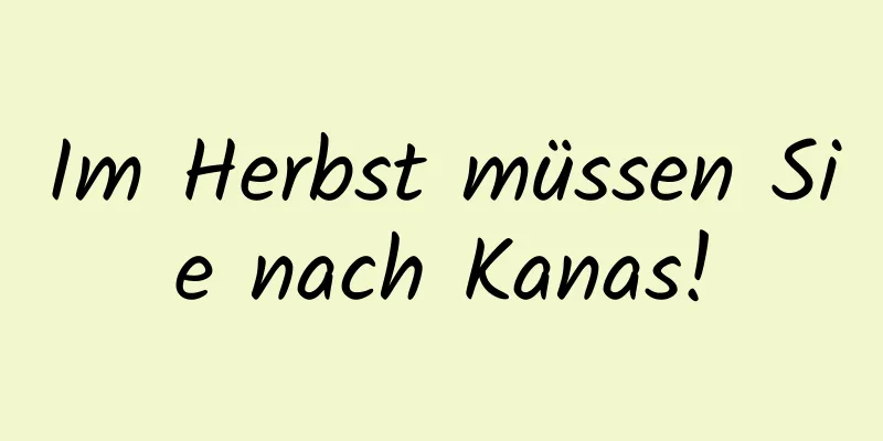Im Herbst müssen Sie nach Kanas!