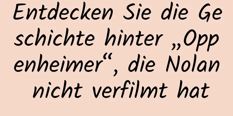 Entdecken Sie die Geschichte hinter „Oppenheimer“, die Nolan nicht verfilmt hat