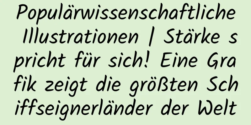 Populärwissenschaftliche Illustrationen | Stärke spricht für sich! Eine Grafik zeigt die größten Schiffseignerländer der Welt