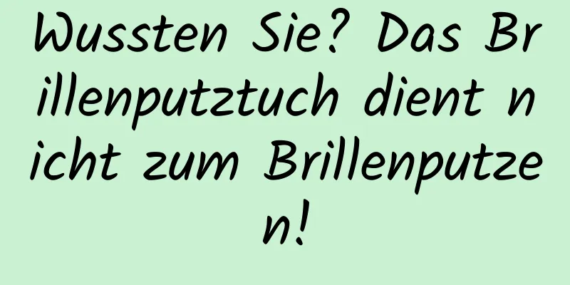 Wussten Sie? Das Brillenputztuch dient nicht zum Brillenputzen!