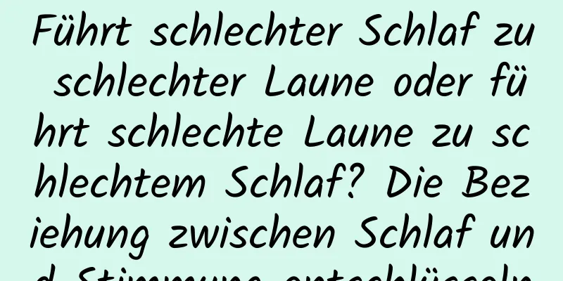 Führt schlechter Schlaf zu schlechter Laune oder führt schlechte Laune zu schlechtem Schlaf? Die Beziehung zwischen Schlaf und Stimmung entschlüsseln
