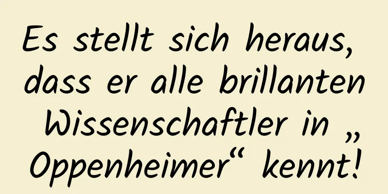 Es stellt sich heraus, dass er alle brillanten Wissenschaftler in „Oppenheimer“ kennt!