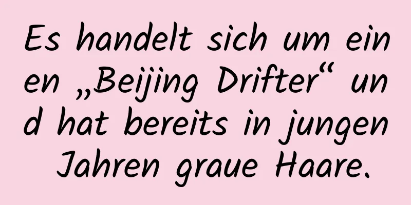 Es handelt sich um einen „Beijing Drifter“ und hat bereits in jungen Jahren graue Haare.