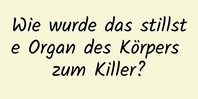 Wie wurde das stillste Organ des Körpers zum Killer?