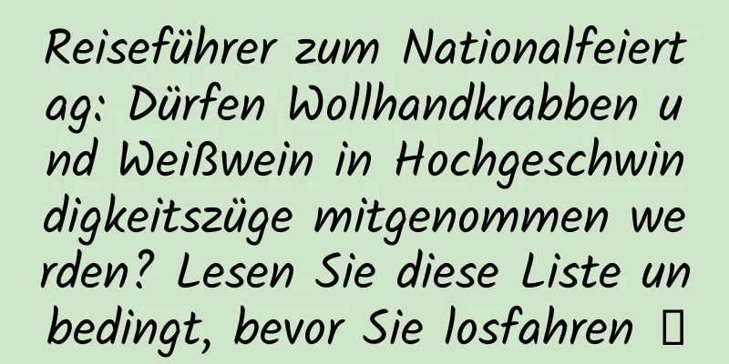 Reiseführer zum Nationalfeiertag: Dürfen Wollhandkrabben und Weißwein in Hochgeschwindigkeitszüge mitgenommen werden? Lesen Sie diese Liste unbedingt, bevor Sie losfahren →
