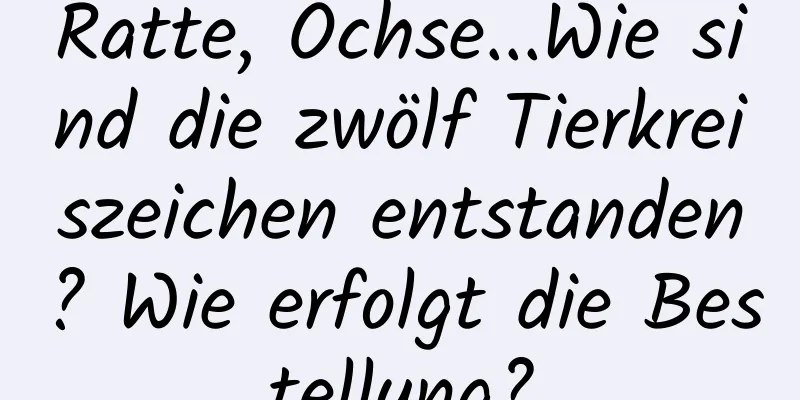 Ratte, Ochse...Wie sind die zwölf Tierkreiszeichen entstanden? Wie erfolgt die Bestellung?
