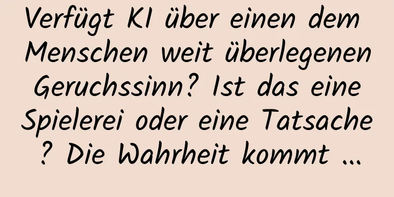 Verfügt KI über einen dem Menschen weit überlegenen Geruchssinn? Ist das eine Spielerei oder eine Tatsache? Die Wahrheit kommt ...