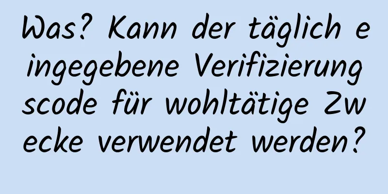Was? Kann der täglich eingegebene Verifizierungscode für wohltätige Zwecke verwendet werden?