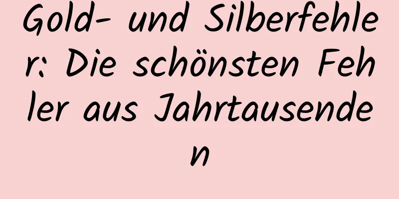 Gold- und Silberfehler: Die schönsten Fehler aus Jahrtausenden